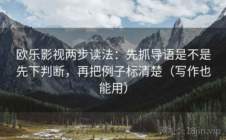 欧乐影视两步读法：先抓导语是不是先下判断，再把例子标清楚（写作也能用）