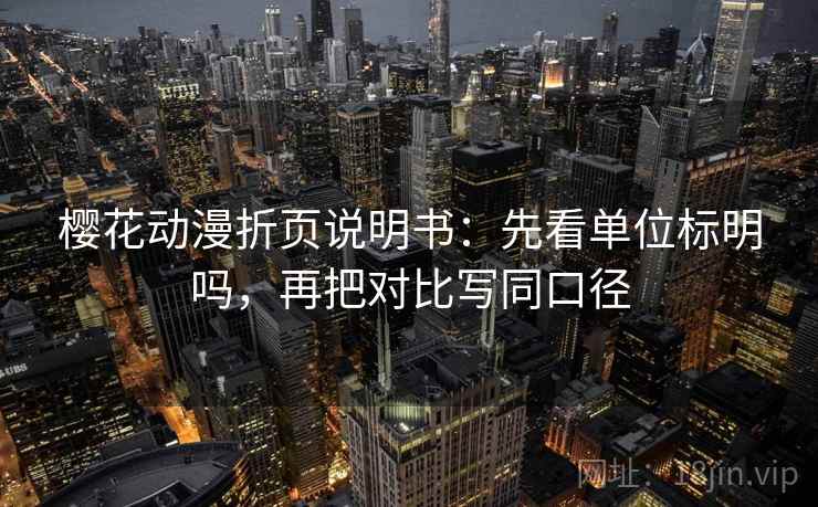 樱花动漫折页说明书：先看单位标明吗，再把对比写同口径