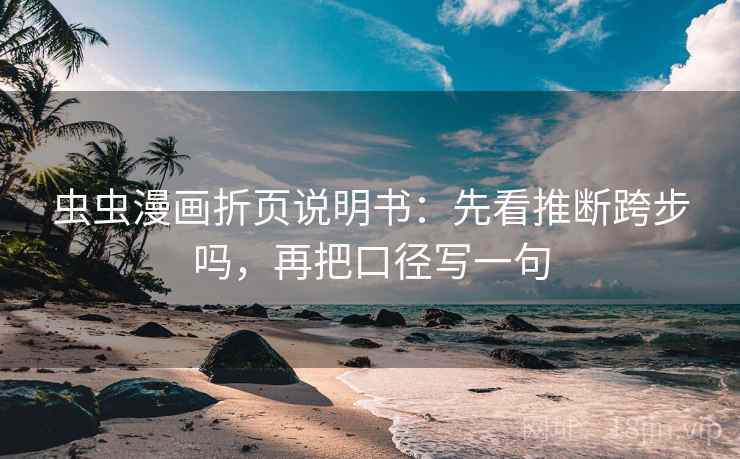虫虫漫画折页说明书：先看推断跨步吗，再把口径写一句