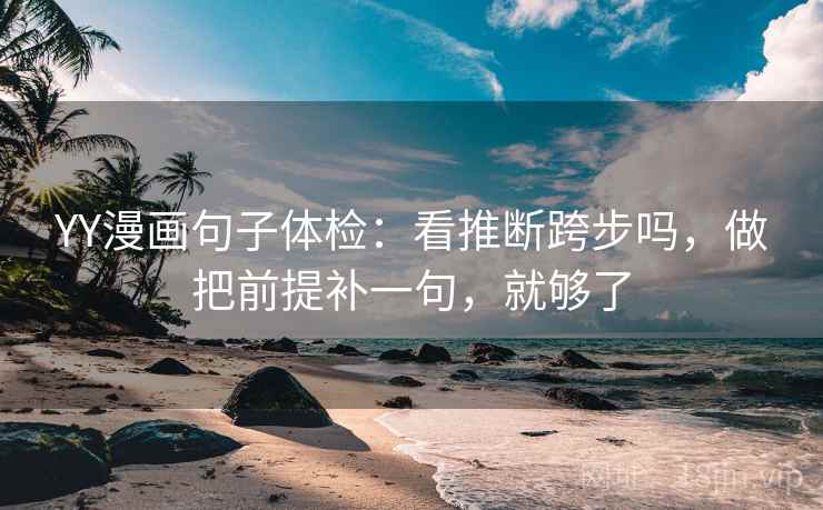 YY漫画句子体检：看推断跨步吗，做把前提补一句，就够了