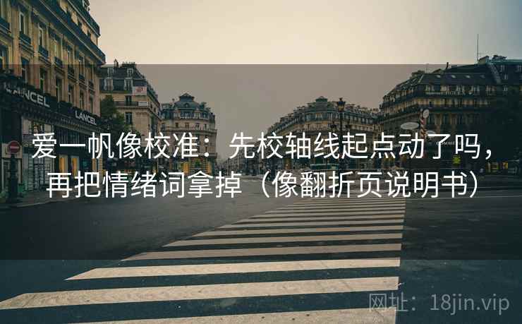 爱一帆像校准：先校轴线起点动了吗，再把情绪词拿掉（像翻折页说明书）