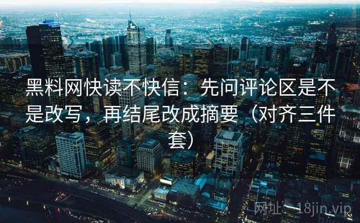 黑料网快读不快信：先问评论区是不是改写，再结尾改成摘要（对齐三件套）
