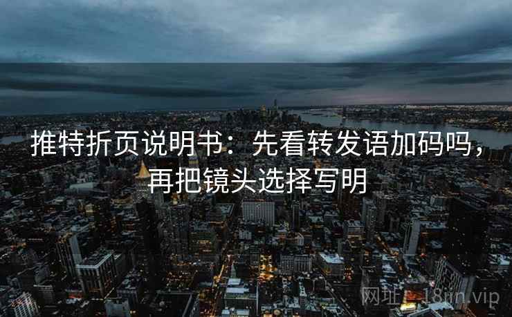 推特折页说明书：先看转发语加码吗，再把镜头选择写明