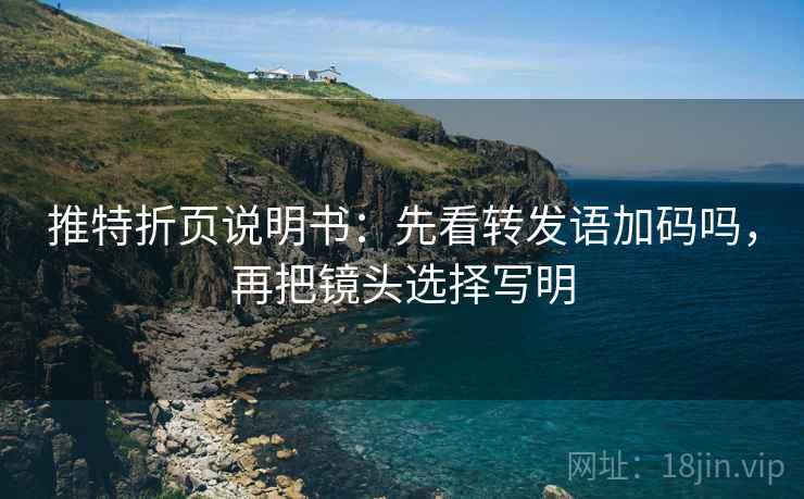 推特折页说明书：先看转发语加码吗，再把镜头选择写明