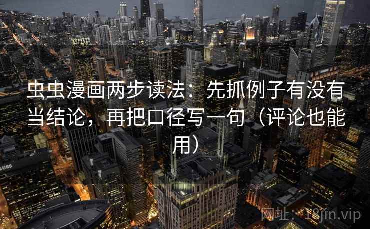 虫虫漫画两步读法：先抓例子有没有当结论，再把口径写一句（评论也能用）