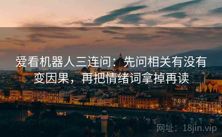 爱看机器人三连问：先问相关有没有变因果，再把情绪词拿掉再读