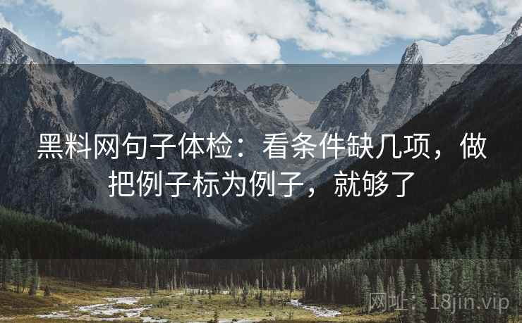 黑料网句子体检：看条件缺几项，做把例子标为例子，就够了