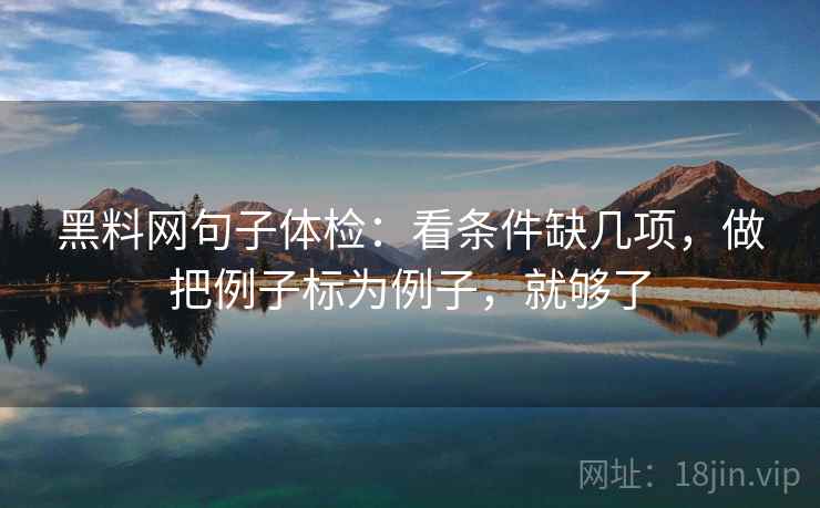 黑料网句子体检：看条件缺几项，做把例子标为例子，就够了