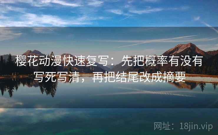 樱花动漫快速复写：先把概率有没有写死写清，再把结尾改成摘要