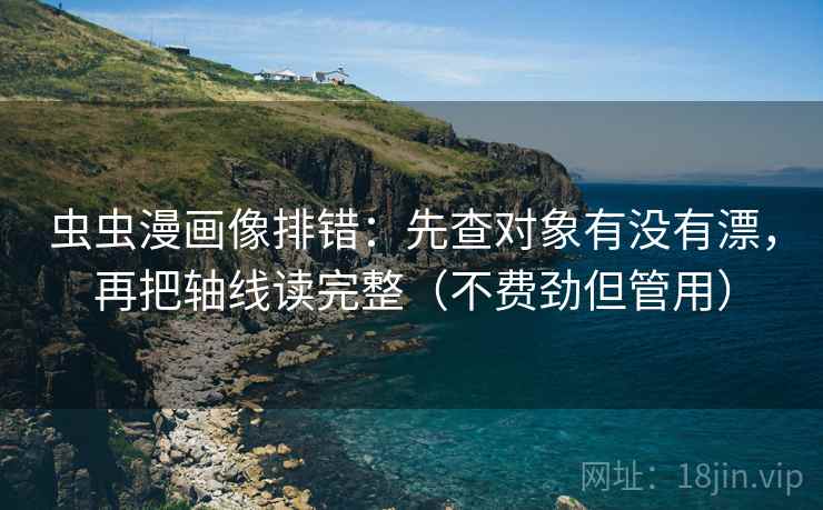 虫虫漫画像排错：先查对象有没有漂，再把轴线读完整（不费劲但管用）