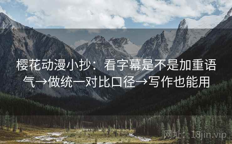 樱花动漫小抄：看字幕是不是加重语气→做统一对比口径→写作也能用