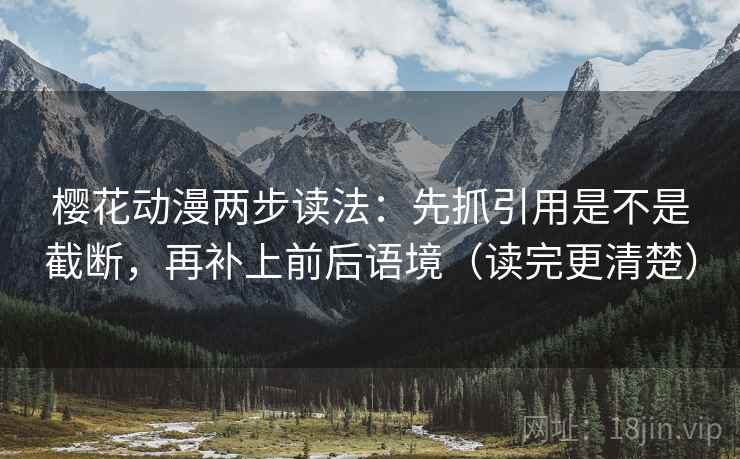 樱花动漫两步读法：先抓引用是不是截断，再补上前后语境（读完更清楚）