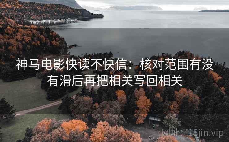 神马电影快读不快信：核对范围有没有滑后再把相关写回相关
