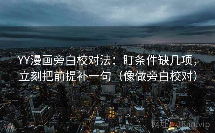 YY漫画旁白校对法：盯条件缺几项，立刻把前提补一句（像做旁白校对）