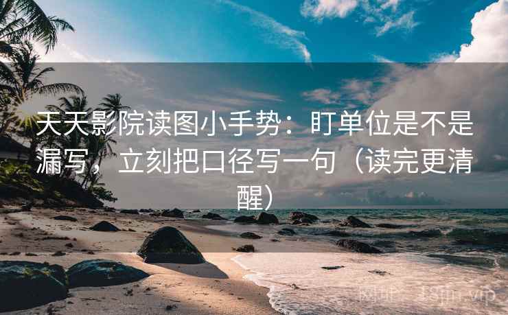 天天影院读图小手势：盯单位是不是漏写，立刻把口径写一句（读完更清醒）