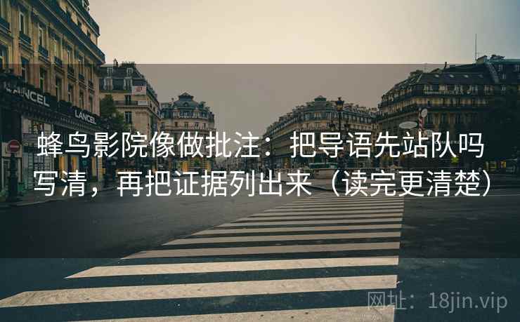 蜂鸟影院像做批注：把导语先站队吗写清，再把证据列出来（读完更清楚）