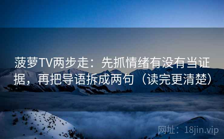 菠萝TV两步走：先抓情绪有没有当证据，再把导语拆成两句（读完更清楚）