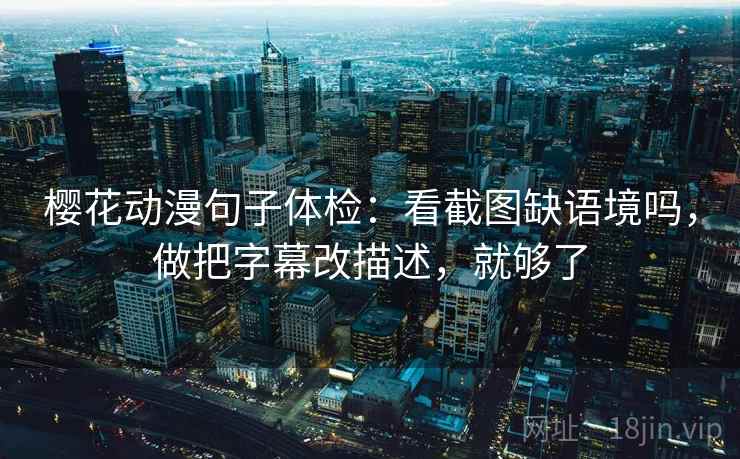 樱花动漫句子体检：看截图缺语境吗，做把字幕改描述，就够了