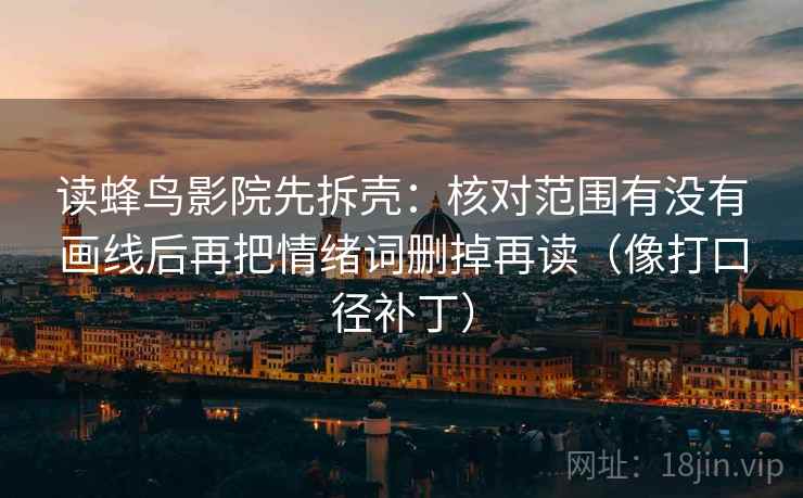 读蜂鸟影院先拆壳：核对范围有没有画线后再把情绪词删掉再读（像打口径补丁）