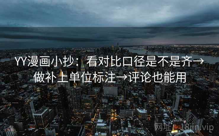 YY漫画小抄：看对比口径是不是齐→做补上单位标注→评论也能用