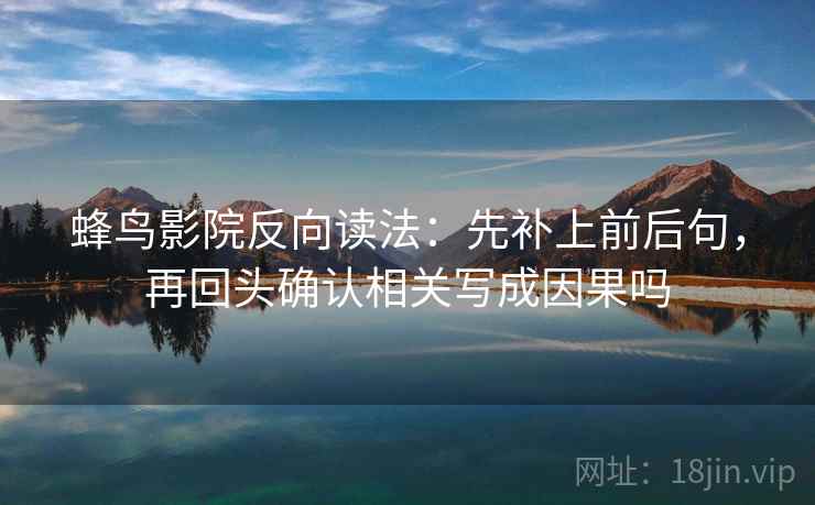 蜂鸟影院反向读法:先补上前后句,再回头确认相关写成因果吗 蜂鸟影院反向读法:先补上前后句,再回头确认相关写成因果吗
