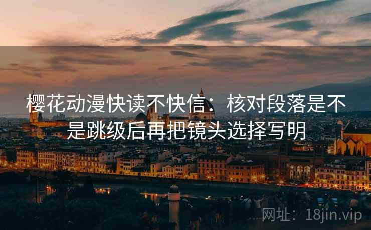 樱花动漫快读不快信：核对段落是不是跳级后再把镜头选择写明