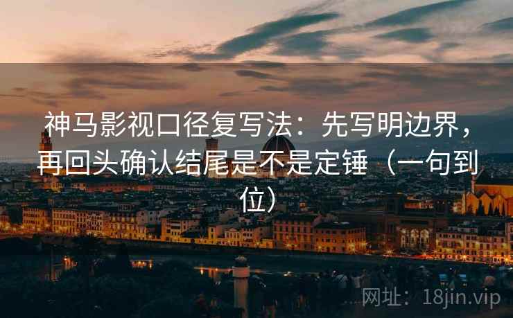 神马影视口径复写法:先写明边界,再回头确认结尾是不是定锤(一句到位) 神马影视口径复写法:先写明边界,再回头确认结尾是不是定锤(一句到位)