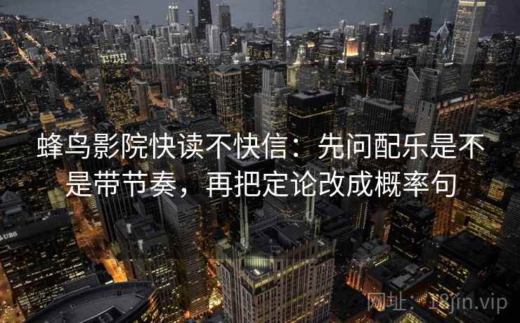 蜂鸟影院快读不快信：先问配乐是不是带节奏，再把定论改成概率句