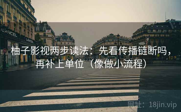 柚子影视两步读法：先看传播链断吗，再补上单位（像做小流程）