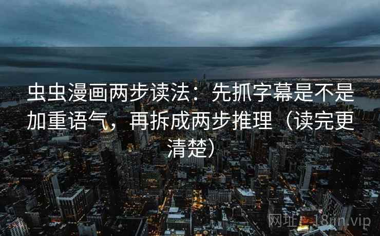 虫虫漫画两步读法：先抓字幕是不是加重语气，再拆成两步推理（读完更清楚）