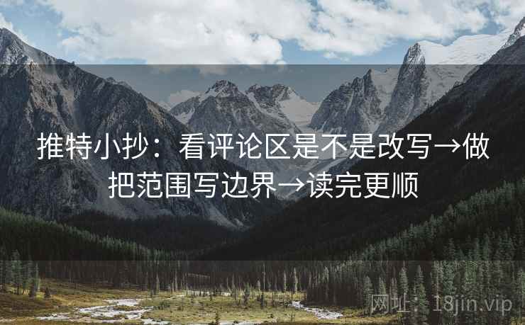 推特小抄：看评论区是不是改写→做把范围写边界→读完更顺