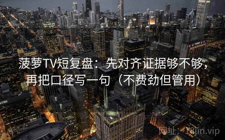 菠萝TV短复盘:先对齐证据够不够,再把口径写一句(不费劲但管用) 菠萝TV短复盘:先对齐证据够不够,再把口径写一句(不费劲但管用)