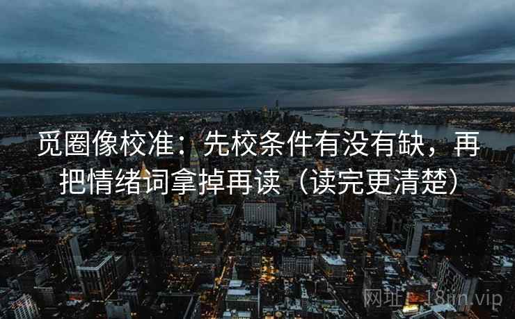 觅圈像校准：先校条件有没有缺，再把情绪词拿掉再读（读完更清楚）