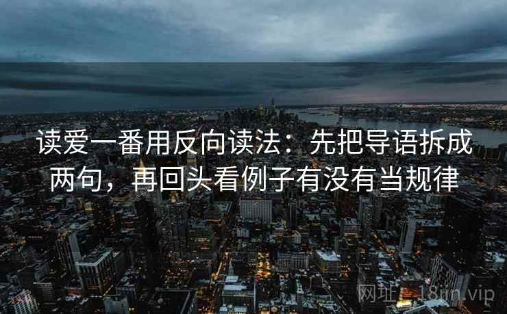 读爱一番用反向读法:先把导语拆成两句,再回头看例子有没有当规律 读爱一番用反向读法:先把导语拆成两句,再回头看例子有没有当规律