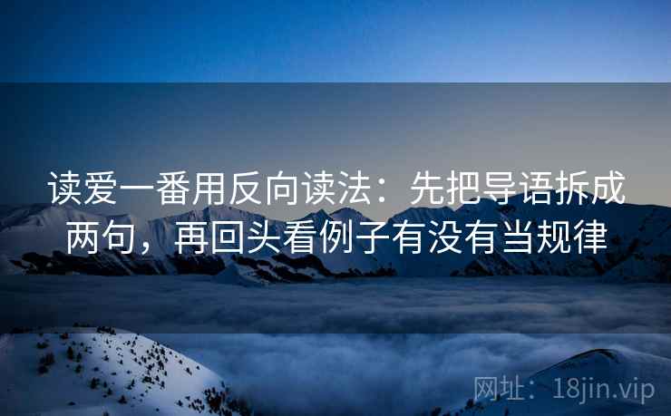 读爱一番用反向读法：先把导语拆成两句，再回头看例子有没有当规律