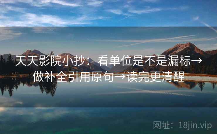 天天影院小抄:看单位是不是漏标→做补全引用原句→读完更清醒 天天影院小抄:看单位是不是漏标→做补全引用原句→读完更清醒