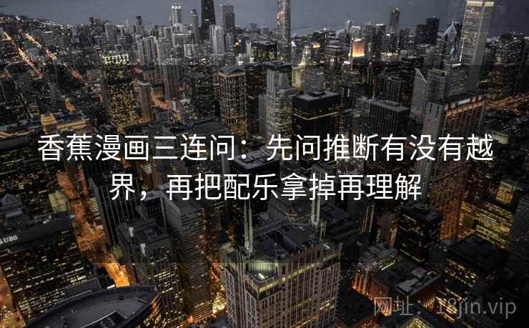 香蕉漫画三连问：先问推断有没有越界，再把配乐拿掉再理解
