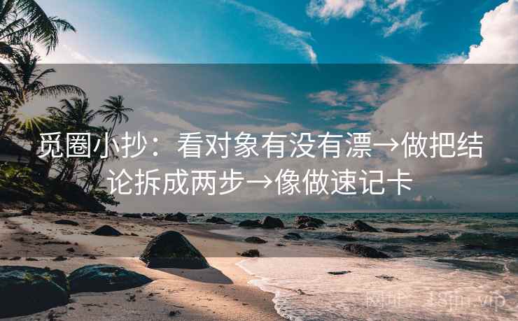 觅圈小抄：看对象有没有漂→做把结论拆成两步→像做速记卡