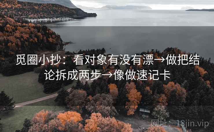 觅圈小抄：看对象有没有漂→做把结论拆成两步→像做速记卡