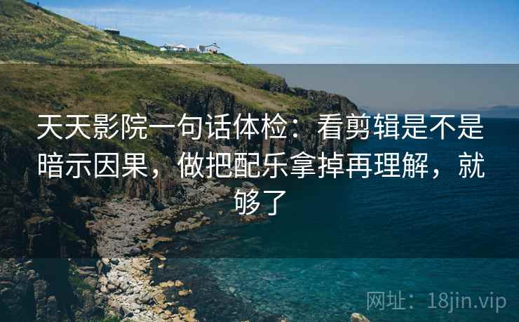天天影院一句话体检:看剪辑是不是暗示因果,做把配乐拿掉再理解,就够了 天天影院一句话体检:看剪辑是不是暗示因果,做把配乐拿掉再理解,就够了